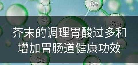 芥末的调理胃酸过多和增加胃肠道健康功效